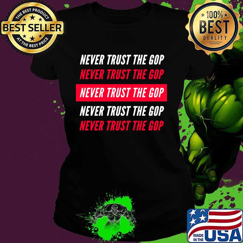 Never Trust The GOP - Anti Republican Shirt Ladies tee Never Trust The GOP - Anti Republican Shirt Ladies tee