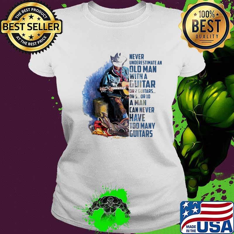 Never Underesrtimate An Old Man With A Guitar Can Never Have Too Many Guitars Shirt Ladies tee Never Underesrtimate An Old Man With A Guitar Can Never Have Too Many Guitars Shirt Ladies tee