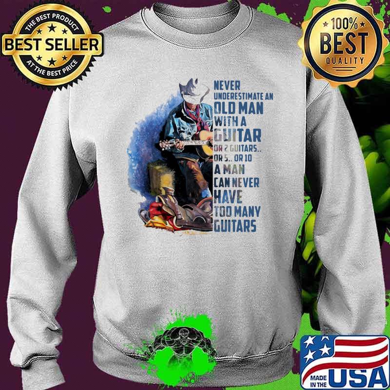 Never Underesrtimate An Old Man With A Guitar Can Never Have Too Many Guitars Shirt Sweater Never Underesrtimate An Old Man With A Guitar Can Never Have Too Many Guitars Shirt Sweater