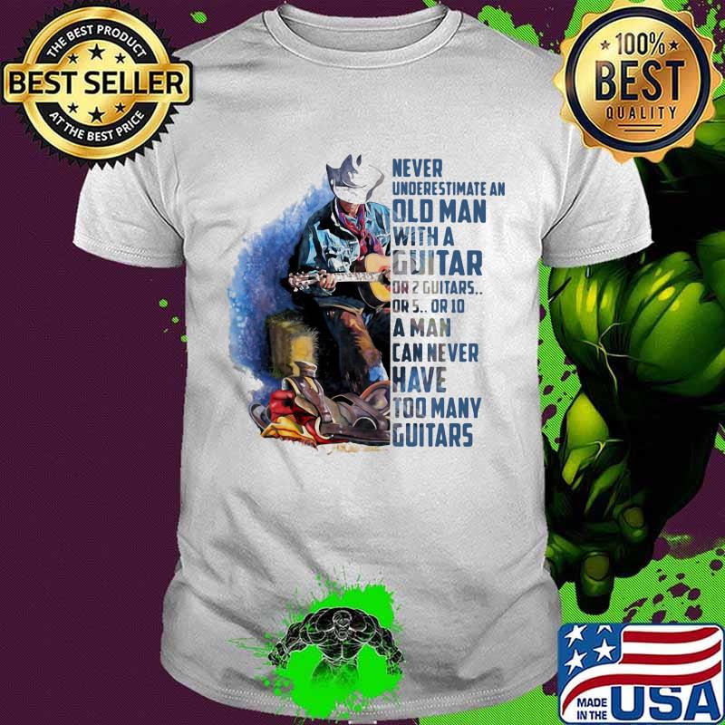 Never Underesrtimate An Old Man With A Guitar Can Never Have Too Many Guitars Shirt