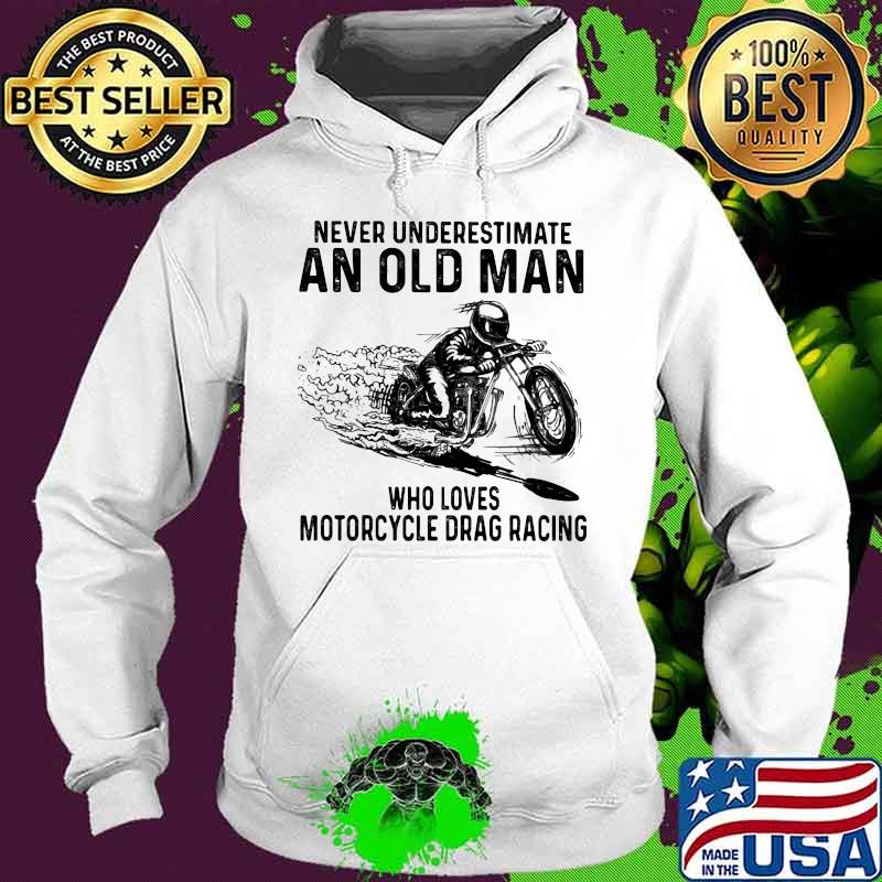Never Underestimate An Old Man Who Loves Motorcycle Drag Racing Quote Shirt Hoodie Never Underestimate An Old Man Who Loves Motorcycle Drag Racing Quote Shirt Hoodie