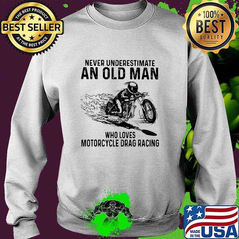 Never Underestimate An Old Man Who Loves Motorcycle Drag Racing Quote Shirt Sweater Never Underestimate An Old Man Who Loves Motorcycle Drag Racing Quote Shirt Sweater