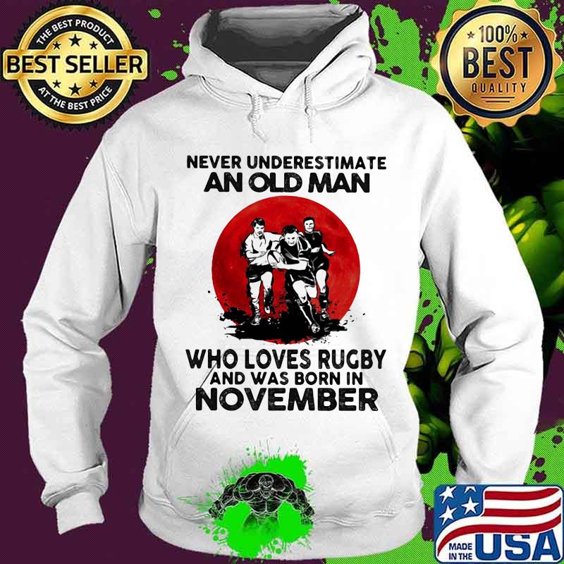 Never Underestimate An Old Man Who Loves Rugby And Was Born In November Moon Blood Shirt Hoodie Never Underestimate An Old Man Who Loves Rugby And Was Born In November Moon Blood Shirt Hoodie