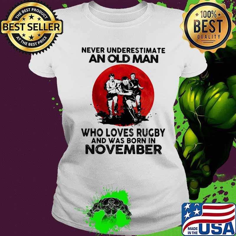 Never Underestimate An Old Man Who Loves Rugby And Was Born In November Moon Blood Shirt Ladies tee Never Underestimate An Old Man Who Loves Rugby And Was Born In November Moon Blood Shirt Ladies tee