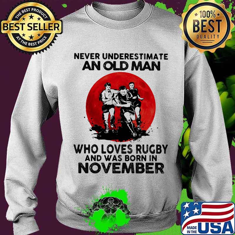 Never Underestimate An Old Man Who Loves Rugby And Was Born In November Moon Blood Shirt Sweater Never Underestimate An Old Man Who Loves Rugby And Was Born In November Moon Blood Shirt Sweater