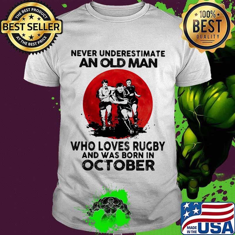 Never Underestimate An Old Man Who Loves Rugby And Was Born In October Moon Blood Shirt Never Underestimate An Old Man Who Loves Rugby And Was Born In October Moon Blood Shirt