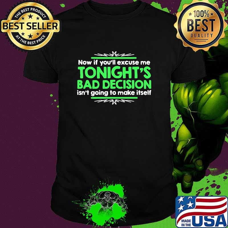 Now If You’ll Excuse Me Tonight’s Bad Decision Isn’t Going To Make Itself Quote Shirt