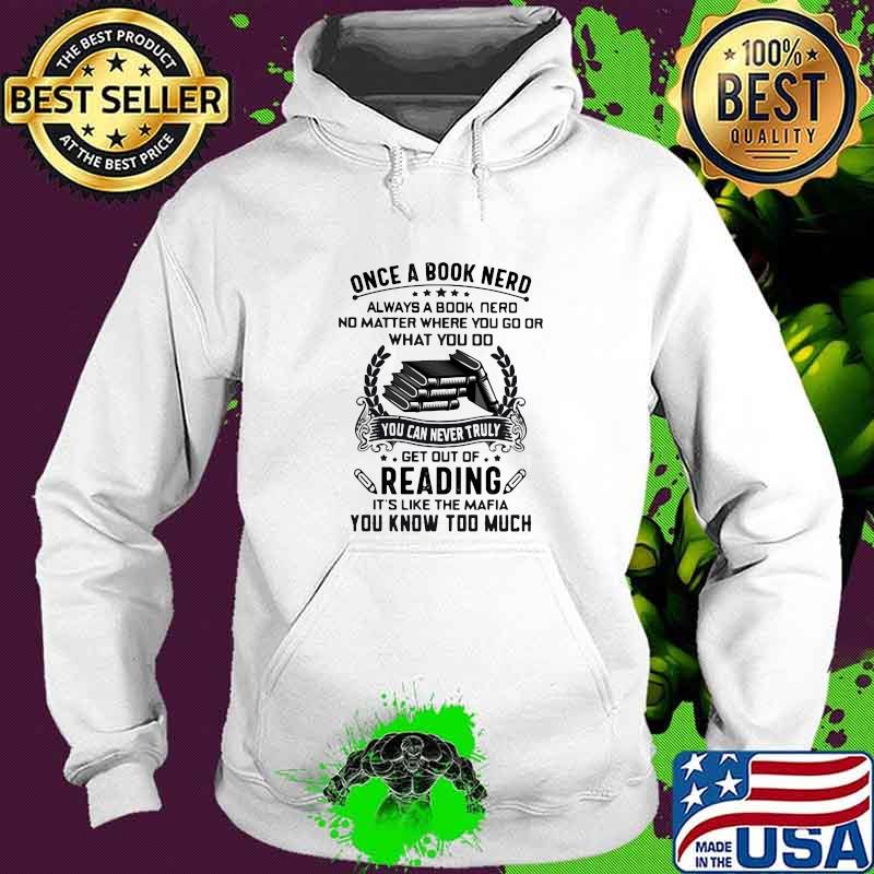 Once A Book Nerd Always A Book Nerd No Matter Where You Go Or What You Do Get Out Of Reading It's Like The Mafia You Know Too Much Shirt Hoodie Once A Book Nerd Always A Book Nerd No Matter Where You Go Or What You Do Get Out Of Reading It's Like The Mafia You Know Too Much Shirt Hoodie