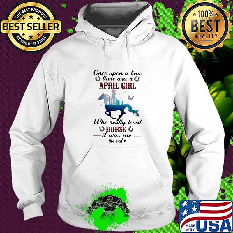 Once Upon A time There Was A April Girl Who Really Loved Horse It Was Me The End Shirt Hoodie Once Upon A time There Was A April Girl Who Really Loved Horse It Was Me The End Shirt Hoodie