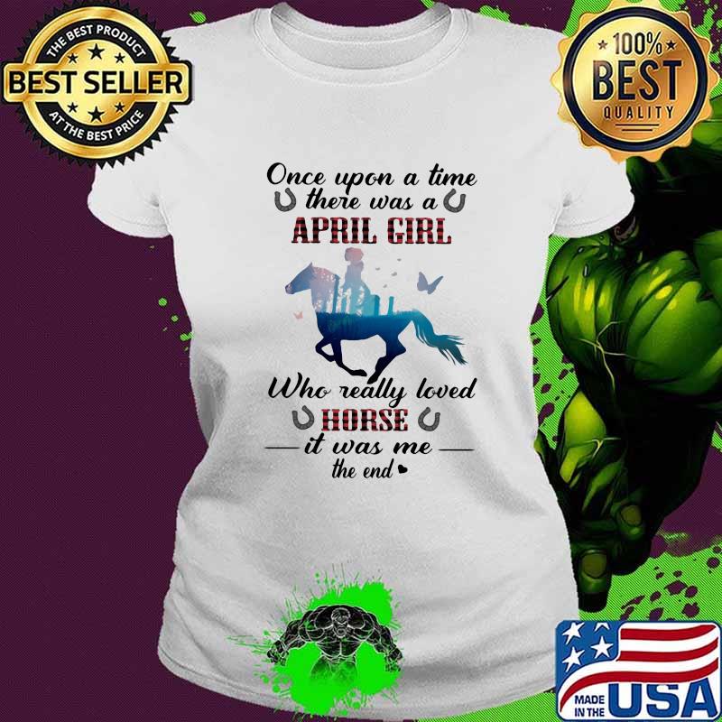 Once Upon A time There Was A April Girl Who Really Loved Horse It Was Me The End Shirt Ladies tee Once Upon A time There Was A April Girl Who Really Loved Horse It Was Me The End Shirt Ladies tee