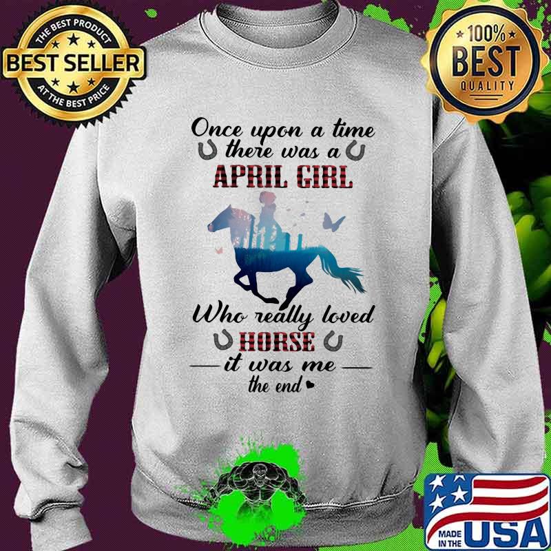 Once Upon A time There Was A April Girl Who Really Loved Horse It Was Me The End Shirt Sweater Once Upon A time There Was A April Girl Who Really Loved Horse It Was Me The End Shirt Sweater