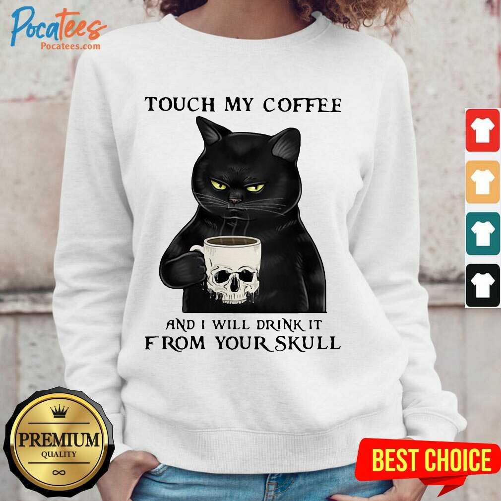 Perfect Cat Touch My Coffee And I Will Drink It From Your Skull Shirt
