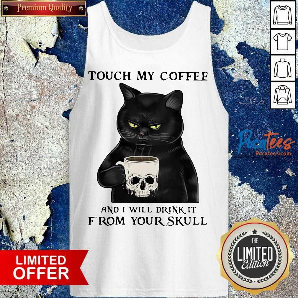 Perfect Cat Touch My Coffee And I Will Drink It From Your Skull Shirt