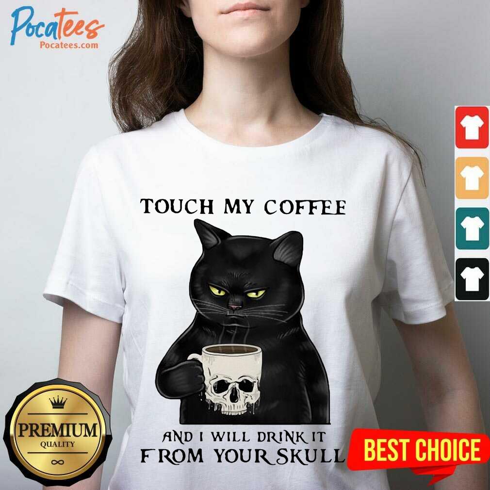 Perfect Cat Touch My Coffee And I Will Drink It From Your Skull Shirt