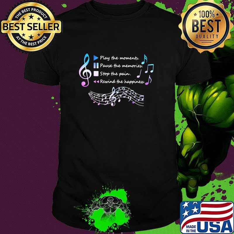 Play The Momenty Pause The Memories Stop The Pain Rewind The Happiness Musical Shirt