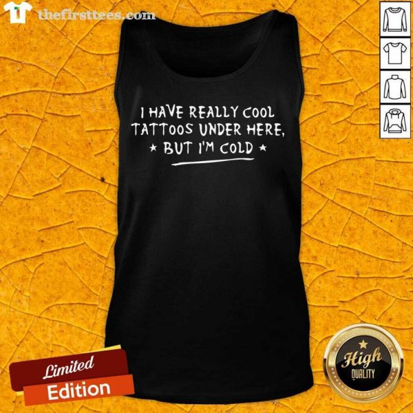 pretty-i-have-really-cool-tattoos-under-here-but-im-cold-tank-top-600x600-1.jpg