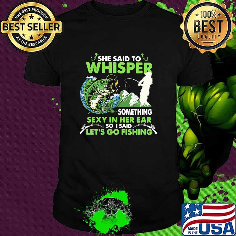 She Said To Whisper Something Sexy In Her Ear So I Said Let’s Go Fishing Mountain Shirt