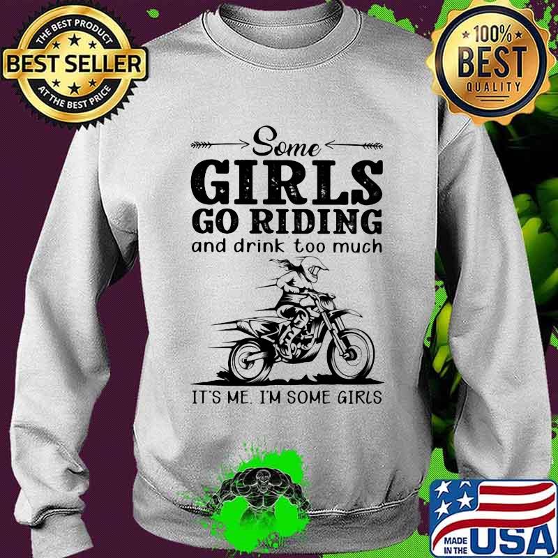 Some Girls Go Riding And Drink Too Much It's Me I'm Some Girls Shirt Sweater Some Girls Go Riding And Drink Too Much It's Me I'm Some Girls Shirt Sweater