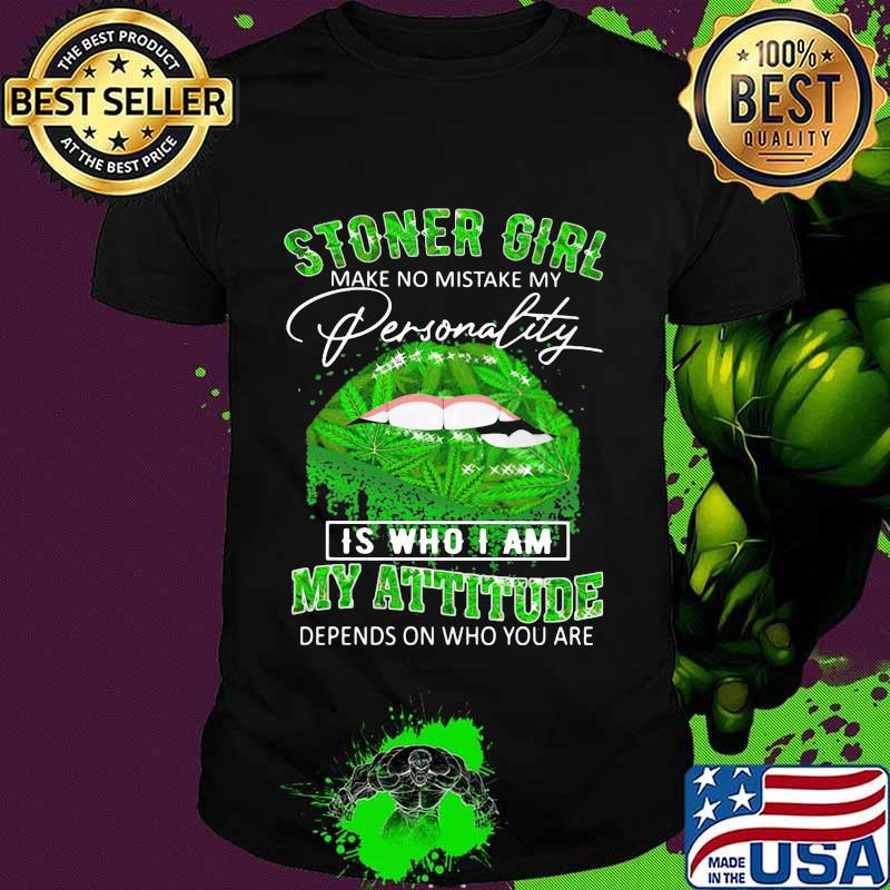 Stoner Girl Make No Mistake My Personality Is Who I Am My Attitude Depends On Who You Are Lips Canabis Shirt