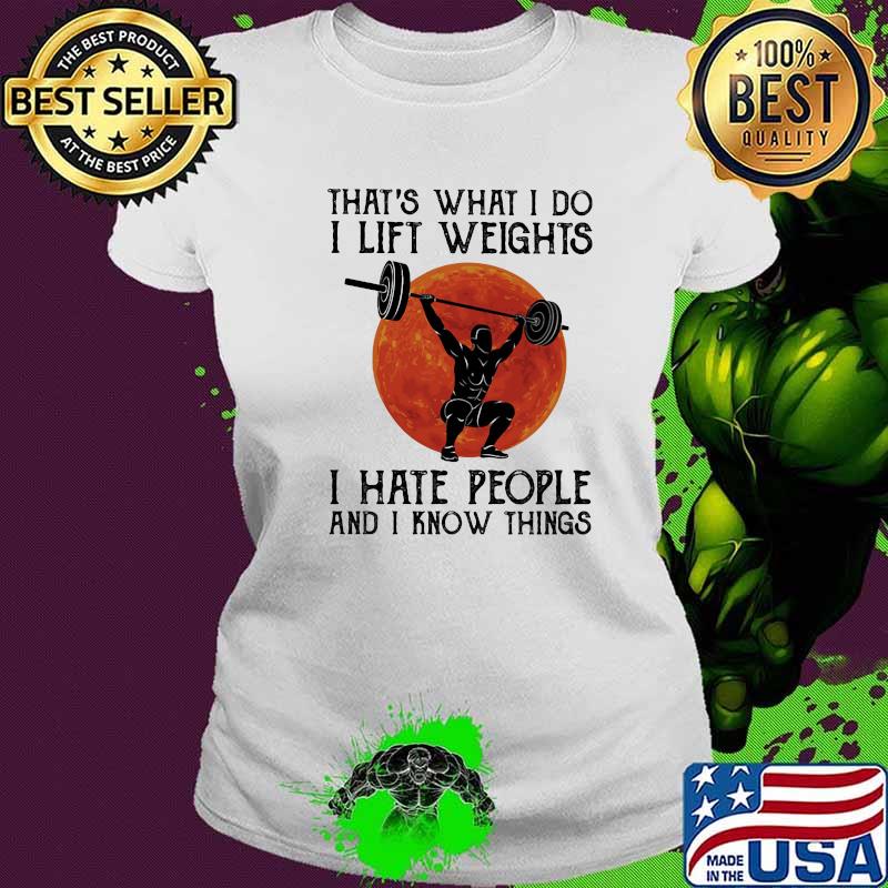 That's What I Do I Lift Weights I Hate People And I Know Things Moon Blood Shirt Ladies tee That's What I Do I Lift Weights I Hate People And I Know Things Moon Blood Shirt Ladies tee