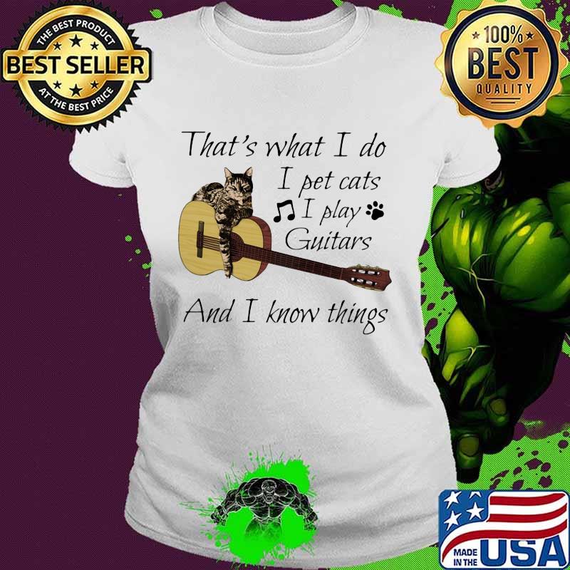 That's What I Do I Pet Cats I Play Guitars And I Know Things Music Shirt Ladies tee That's What I Do I Pet Cats I Play Guitars And I Know Things Music Shirt Ladies tee