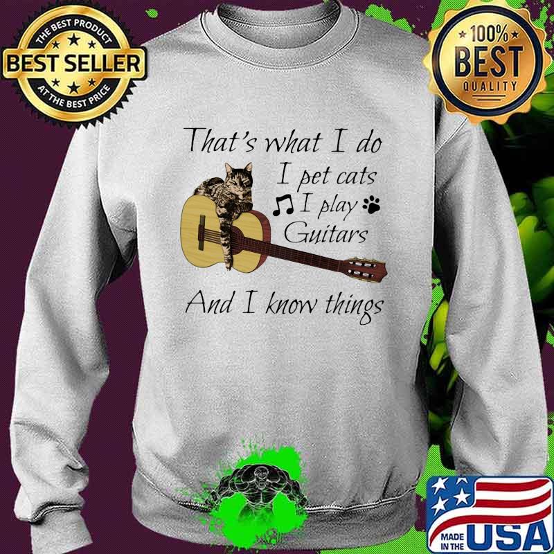 That's What I Do I Pet Cats I Play Guitars And I Know Things Music Shirt Sweater That's What I Do I Pet Cats I Play Guitars And I Know Things Music Shirt Sweater