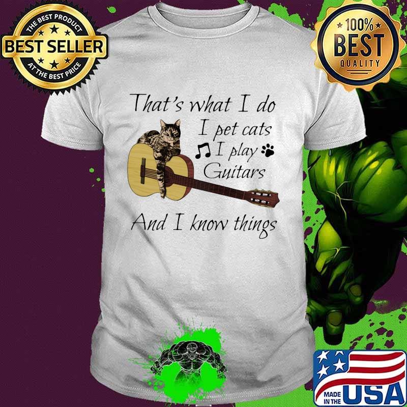 That's What I Do I Pet Cats I Play Guitars And I Know Things Music Shirt That's What I Do I Pet Cats I Play Guitars And I Know Things Music Shirt