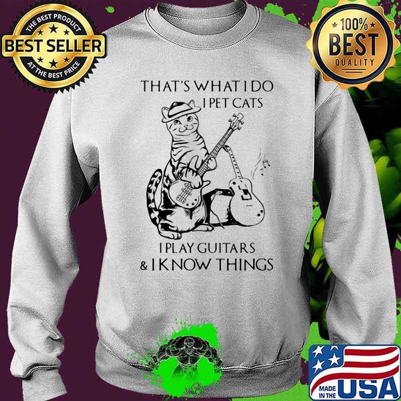 THat's What I Do I Pet Cats I Play Guitars And I Know Things Shirt Sweater THat's What I Do I Pet Cats I Play Guitars And I Know Things Shirt Sweater