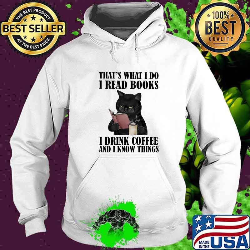 That's What I Do I Read Books I Drinl Coffee And I Know Things Cats Shirt Hoodie That's What I Do I Read Books I Drinl Coffee And I Know Things Cats Shirt Hoodie