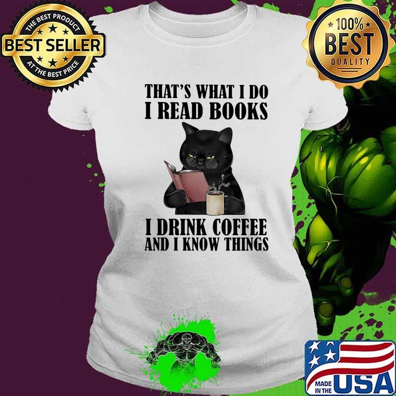 That's What I Do I Read Books I Drinl Coffee And I Know Things Cats Shirt Ladies tee That's What I Do I Read Books I Drinl Coffee And I Know Things Cats Shirt Ladies tee
