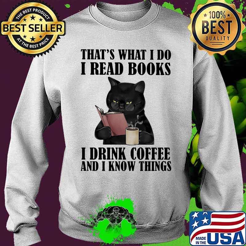 That's What I Do I Read Books I Drinl Coffee And I Know Things Cats Shirt Sweater That's What I Do I Read Books I Drinl Coffee And I Know Things Cats Shirt Sweater