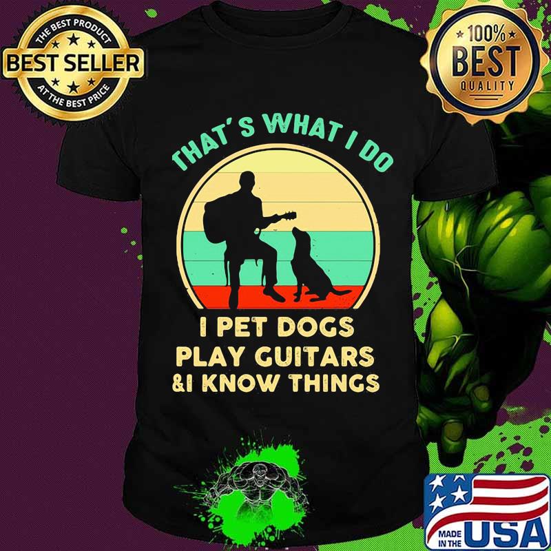 That’s What I Do I Pet Dogs Play Guitars I Know Things Vintage Shirt