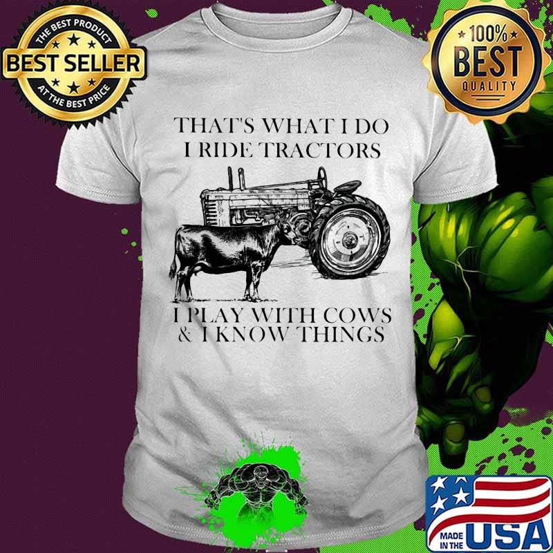 That’s What I Do I Ride Tractors I Play With Cows And I Know Things Farm Shirt
