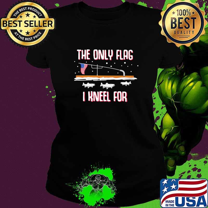 The Only Flag I Kneel For Fishing Shirt Ladies tee The Only Flag I Kneel For Fishing Shirt Ladies tee