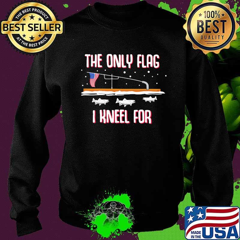 The Only Flag I Kneel For Fishing Shirt Sweater The Only Flag I Kneel For Fishing Shirt Sweater