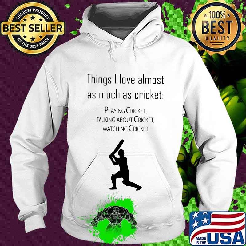 Things I Love Almost As Much As Cricket Playing Cricket Talking About Cricket Shirt Hoodie Things I Love Almost As Much As Cricket Playing Cricket Talking About Cricket Shirt Hoodie
