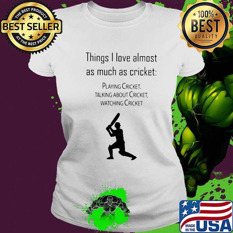 Things I Love Almost As Much As Cricket Playing Cricket Talking About Cricket Shirt Ladies tee Things I Love Almost As Much As Cricket Playing Cricket Talking About Cricket Shirt Ladies tee