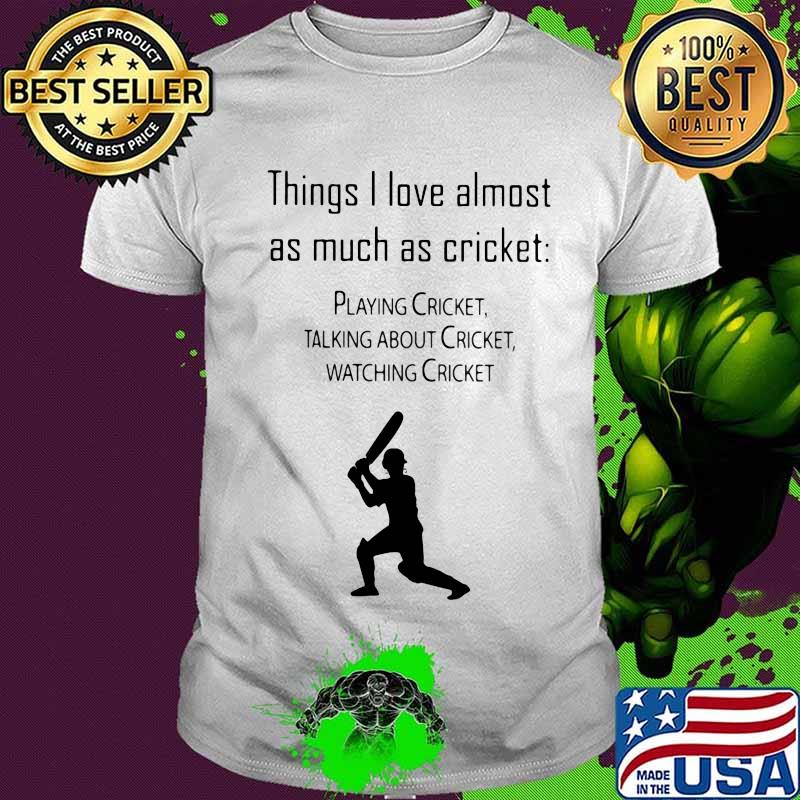 Things I Love Almost As Much As Cricket Playing Cricket Talking About Cricket Shirt