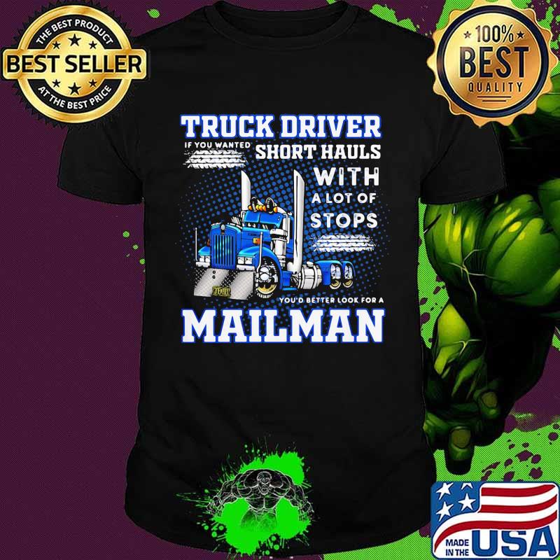 Truck Driver If You Wanted Short Hauls With A Lot Of Stops You’d Better Look For A Mailman Shirt