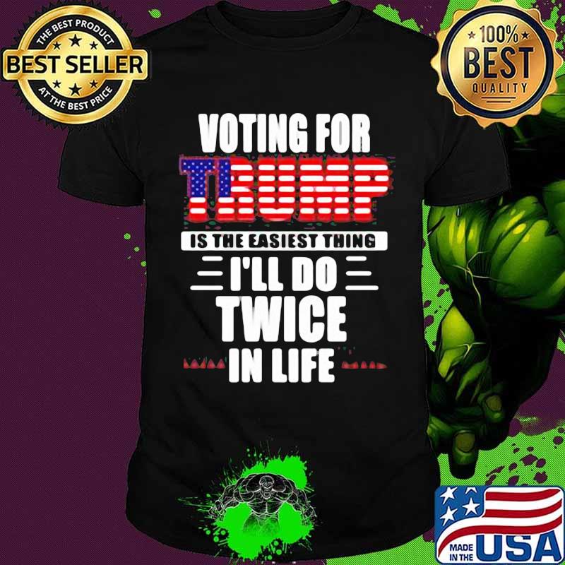 Voting For Trump Is The Easiest Thing I’ll Do Twice In Life American Flag Election Shirt