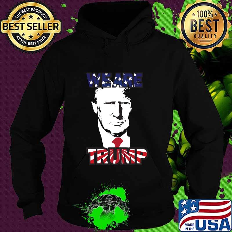 WE ARE TRUMP Best president in USA American Flag Shirt Hoodie WE ARE TRUMP Best president in USA American Flag Shirt Hoodie