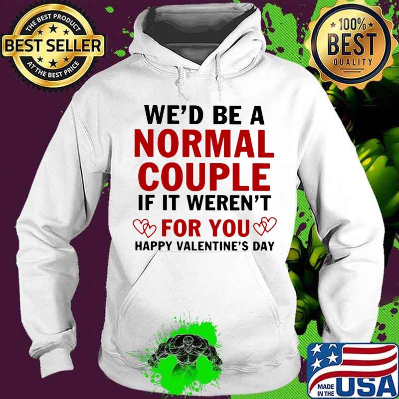 We’d Be A Normal Couple If It Weren’t For You Happy Valentine’s Day Heart Shirt