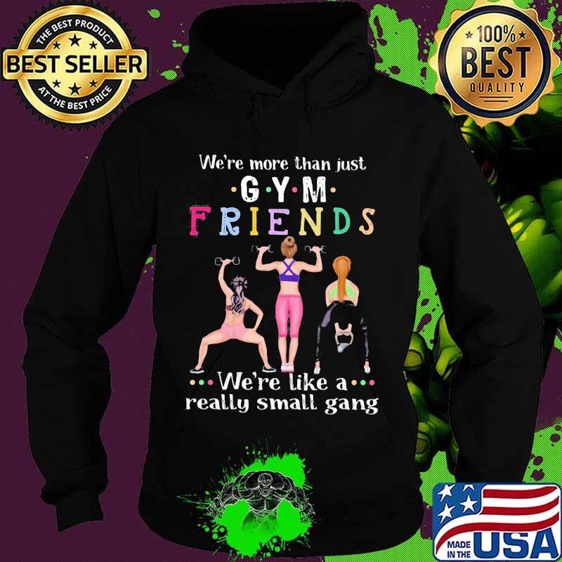 We’re More Than Just Gym Friends We’re Like A Really Small Gang Weight Lifting Shirt Hoodie We’re More Than Just Gym Friends We’re Like A Really Small Gang Weight Lifting Shirt Hoodie