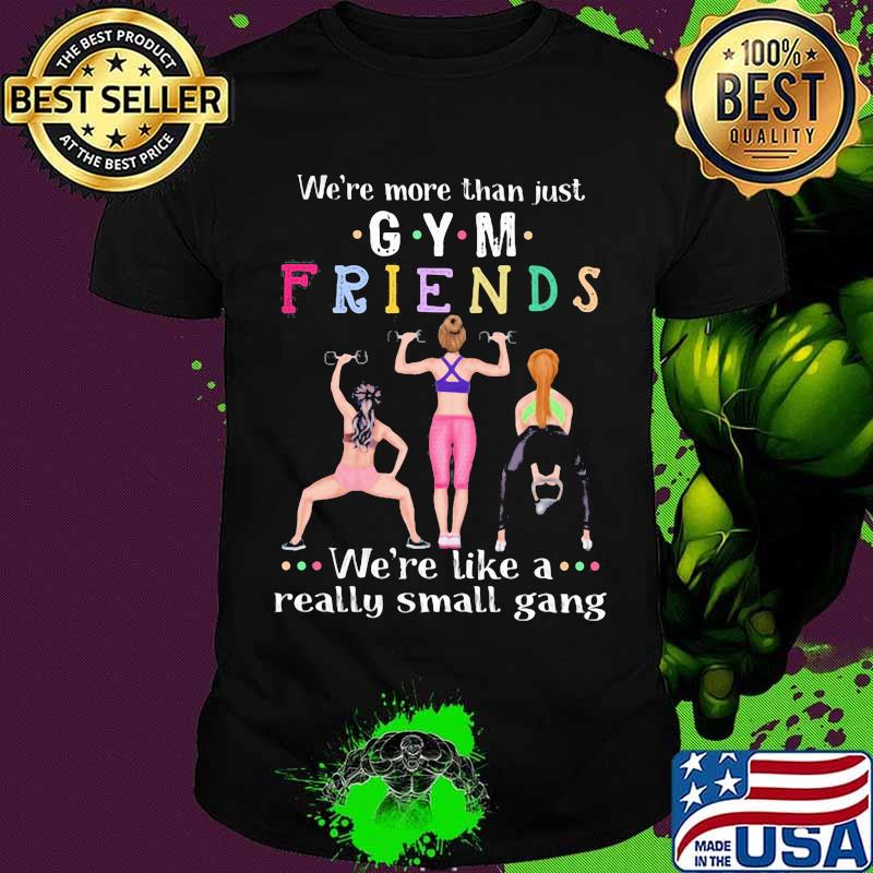 We’re More Than Just Gym Friends We’re Like A Really Small Gang Weight Lifting Shirt
