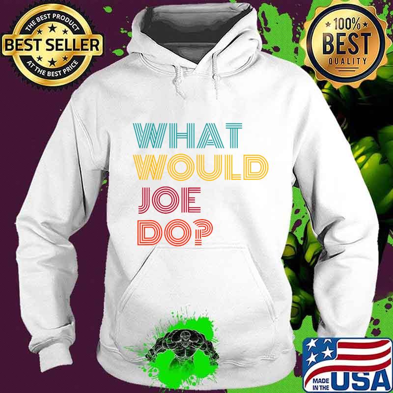 What Would Joe Do Guys Named Joe Biden Shirt Hoodie What Would Joe Do Guys Named Joe Biden Shirt Hoodie