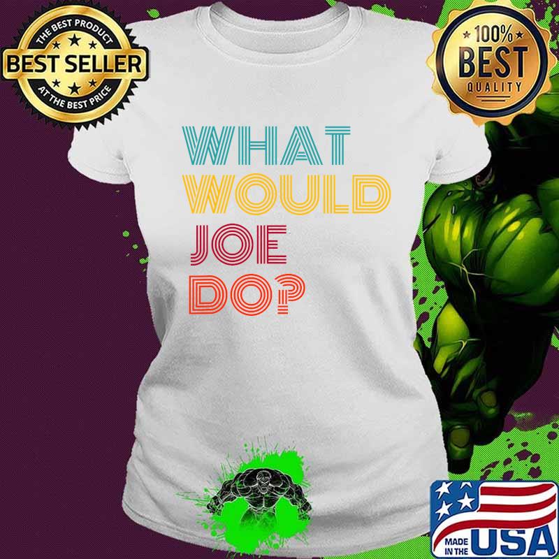 What Would Joe Do Guys Named Joe Biden Shirt Ladies tee What Would Joe Do Guys Named Joe Biden Shirt Ladies tee