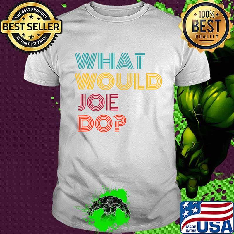 What Would Joe Do Guys Named Joe Biden Shirt