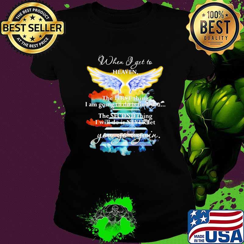 When I Get To Heaven The First Thing I Am Going To Do Is Find You Go Again Angle Shirt Ladies tee When I Get To Heaven The First Thing I Am Going To Do Is Find You Go Again Angle Shirt Ladies tee