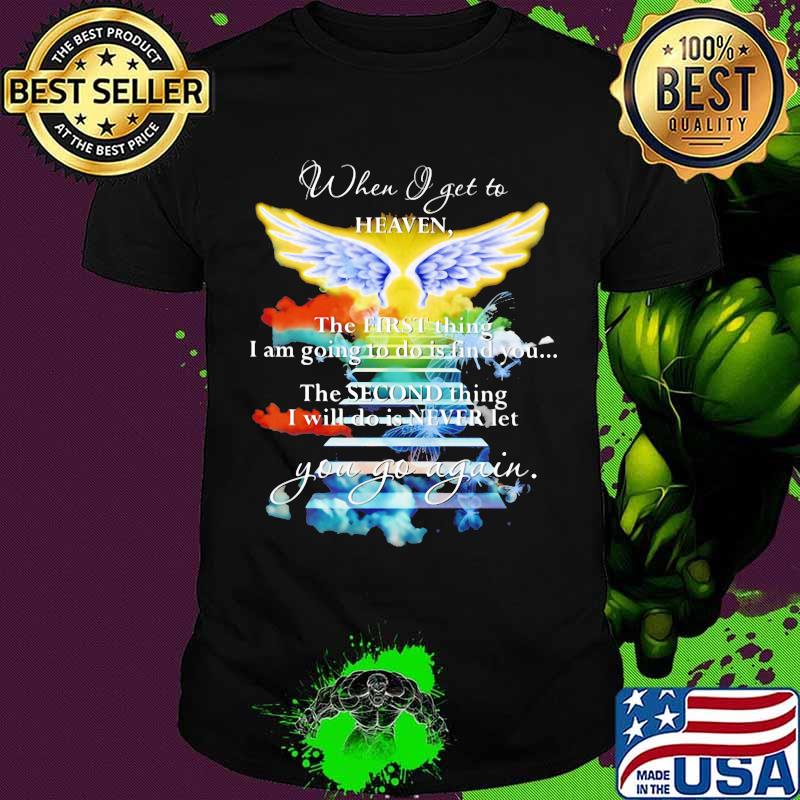 When I Get To Heaven The First Thing I Am Going To Do Is Find You Go Again Angle Shirt