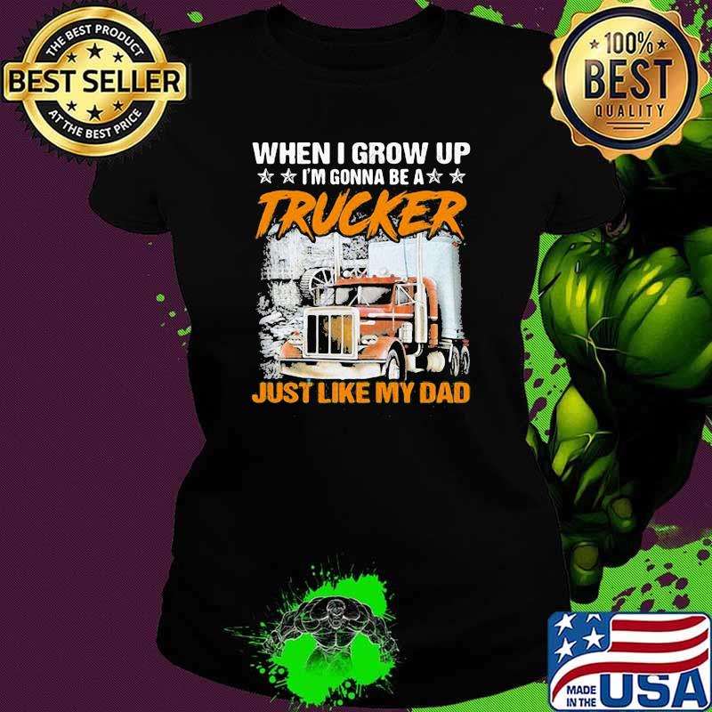 When I Grow Up Gonna Be A Trucker Just Like My Dad Stars Shirt Ladies tee When I Grow Up Gonna Be A Trucker Just Like My Dad Stars Shirt Ladies tee